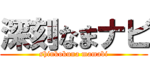 深刻なまナビ (shinkokuna mamabi)