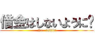 借金はしないように‼ (No   debt!!!)