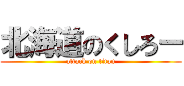 北海道のくしろー (attack on titan)