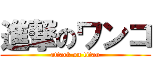 進撃のワンコ (attack on titan)