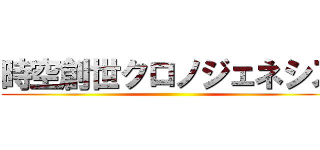 時空創世クロノジェネシス ()