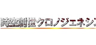 時空創世クロノジェネシス ()