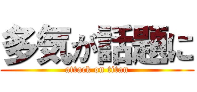 多気が話題に (attack on titan)