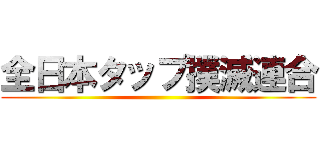 全日本タップ撲滅連合 ()