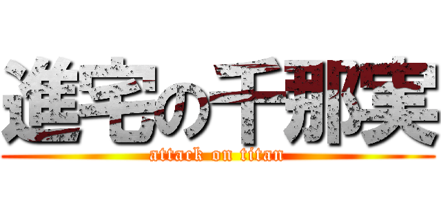 進宅の千那実 (attack on titan)