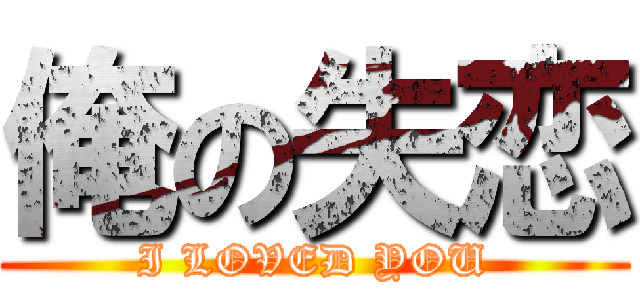 俺の失恋 (I LOVED YOU)