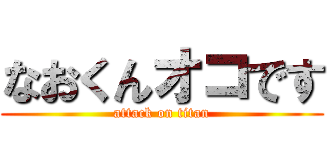 なおくんオコです (attack on titan)
