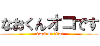 なおくんオコです (attack on titan)