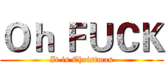 Ｏｈ ＦＵＣＫ (It is Christmas)