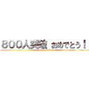 ８００人突破 おめでとう！！ ( congratulation)