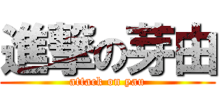 進撃の芽由 (attack on yau)