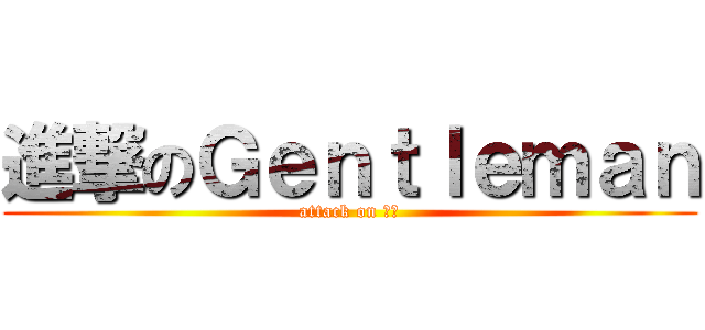 進撃のＧｅｎｔｌｅｍａｎ (attack on 绅士)