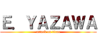 Ｅ．ＹＡＺＡＷＡ (attack on titan)