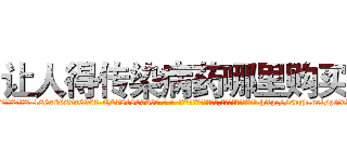让人得传染病药哪里购买 (让人得传染病药哪里购买【电-186x2687x6963-Q278180069元-吉-药-业】我们做的是长期生意,靠的是老客户长期支持 http://sngk.net/pGvLfK
)