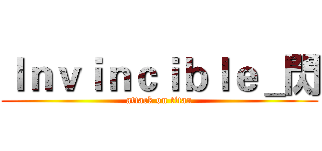 Ｉｎｖｉｎｃｉｂｌｅ＿閃 (attack on titan)