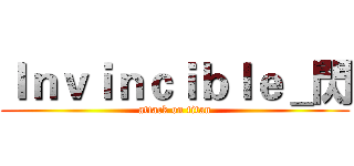 Ｉｎｖｉｎｃｉｂｌｅ＿閃 (attack on titan)