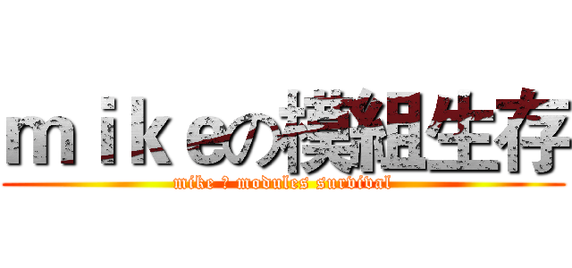 ｍｉｋｅの模組生存 (mike の modules survival)