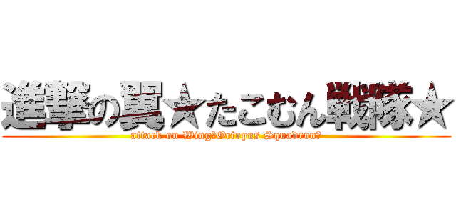 進撃の翼★たこむん戦隊★ (attack on Wing〜Octopus Squadron〜)