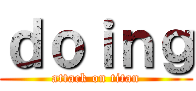 ｄｏｉｎｇ (attack on titan)