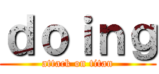 ｄｏｉｎｇ (attack on titan)