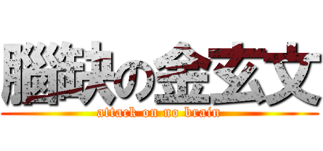 腦缺の金玄文 (attack on no brain)