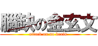 腦缺の金玄文 (attack on no brain)