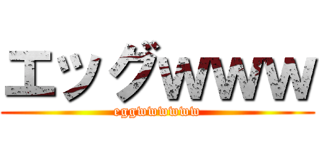 エッグｗｗｗ (eggwwwwww)