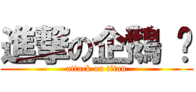 進撃の企鵝 嗨 (attack on titan)
