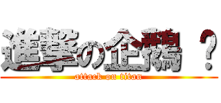 進撃の企鵝 嗨 (attack on titan)