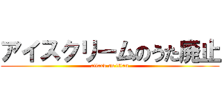 アイスクリームのうた廃止 (attack on titan)