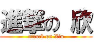 進撃の 欣 (attack on Xin)