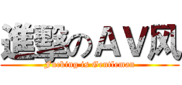 進擊のＡＶ风 (Fucking is Gentleman)