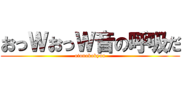 おっＷおっＷ音の呼吸だ (otonokokyuu)