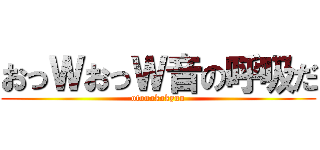 おっＷおっＷ音の呼吸だ (otonokokyuu)