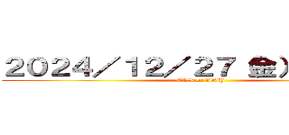 ２０２４／１２／２７（金）休日出勤 (CVS or 300P)