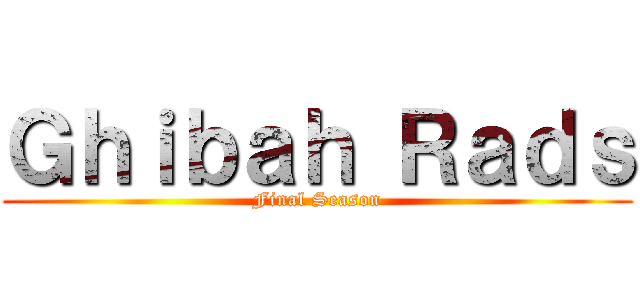 Ｇｈｉｂａｈ Ｒａｄｓ (Final Season)