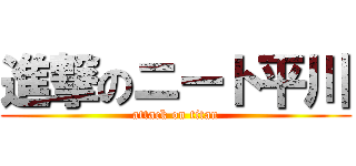 進撃のニート平川 (attack on titan)