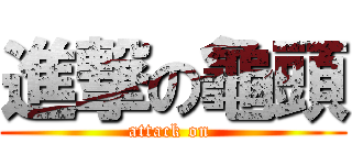 進撃の龜頭 (attack on )