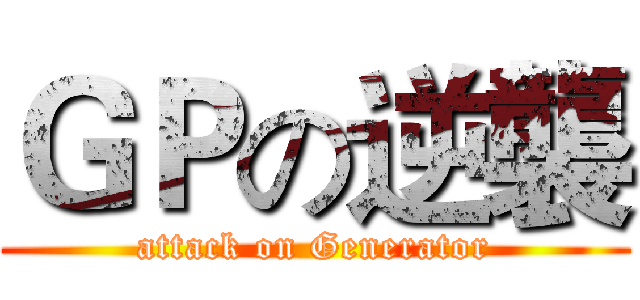 ＧＰの逆襲 (attack on Generator)