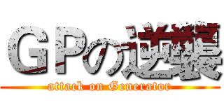 ＧＰの逆襲 (attack on Generator)