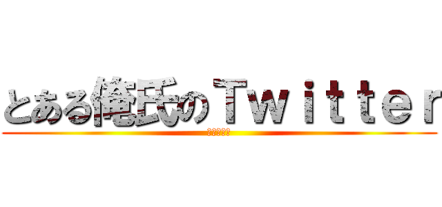 とある俺氏のＴｗｉｔｔｅｒ (よろしく☆)