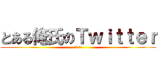 とある俺氏のＴｗｉｔｔｅｒ (よろしく☆)