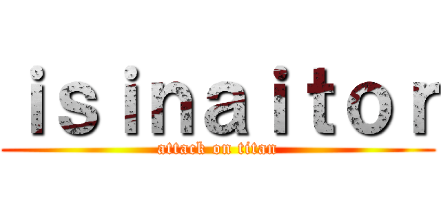 ｉｓｉｎａｉｔｏｒ (attack on titan)