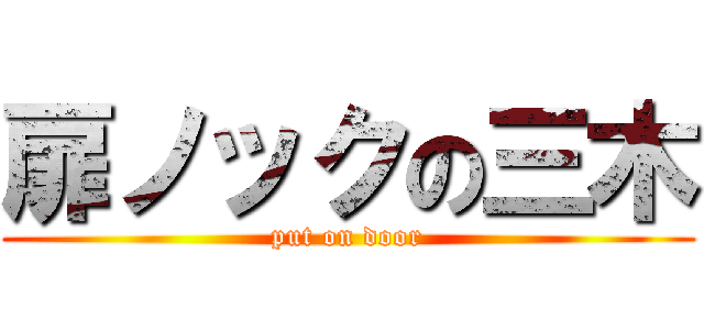 扉ノックの三木 (put on door)