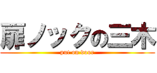 扉ノックの三木 (put on door)