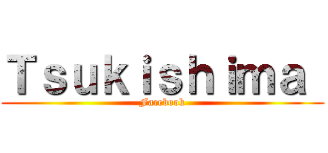 Ｔｓｕｋｉｓｈｉｍａ  (Facebook)