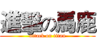 進擊の馬鹿 (attack on titan)
