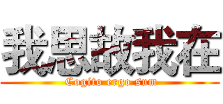我思故我在 ( Cogito ergo sum)