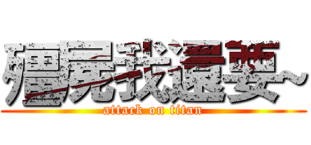 殭屍我還要~ (attack on titan)