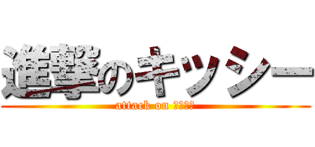 進撃のキッシー (attack on ケイスケ)